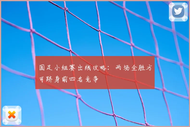 国足小组赛出线攻略：两场全胜方可跻身前四名竞争