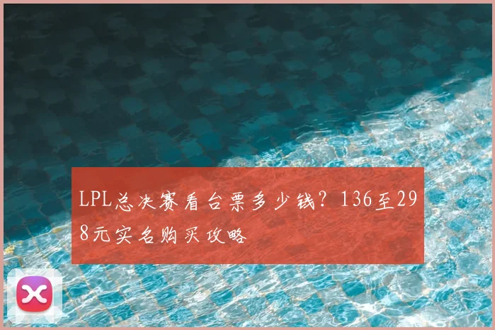 LPL总决赛看台票多少钱？136至298元实名购买攻略