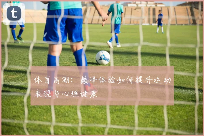 体育高潮：巅峰体验如何提升运动表现与心理健康