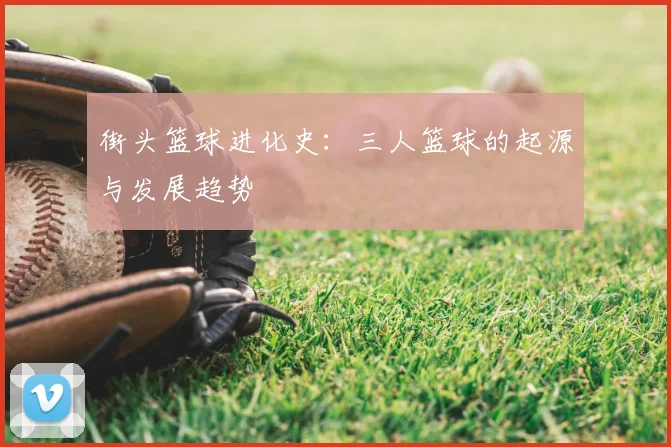 街头篮球进化史:三人篮球的起源与发展趋势
