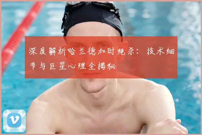 深度解析哈兰德加时绝杀:技术细节与巨星心理全揭秘