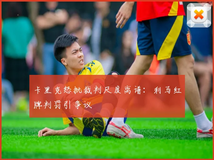 卡里克怒批裁判尺度离谱：利马红牌判罚引争议