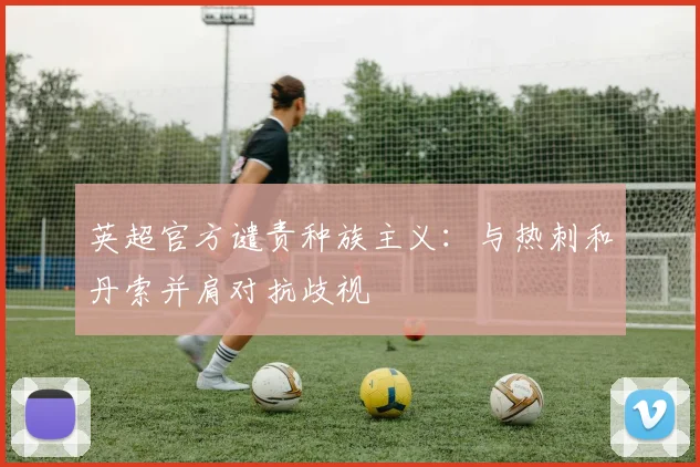 英超官方谴责种族主义:与热刺和丹索并肩对抗歧视