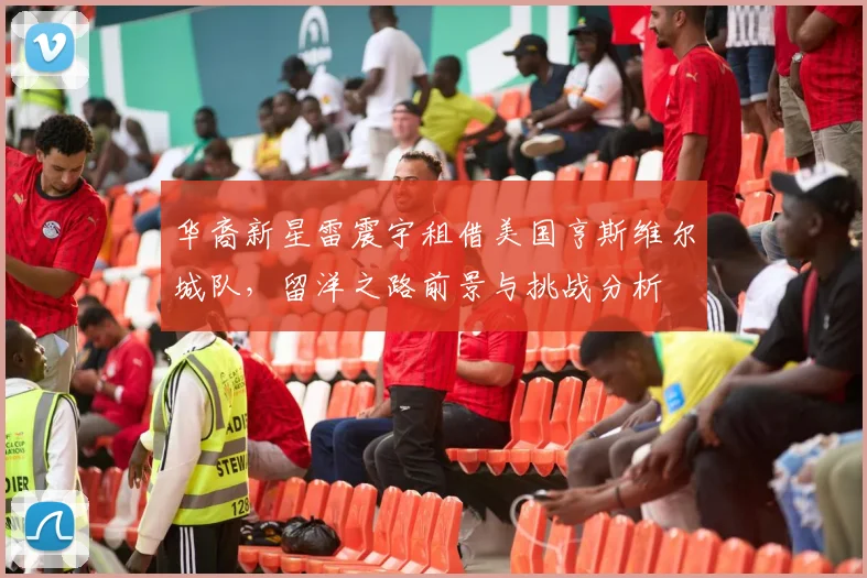 华裔新星雷震宇租借美国亨斯维尔城队,留洋之路前景与挑战分析