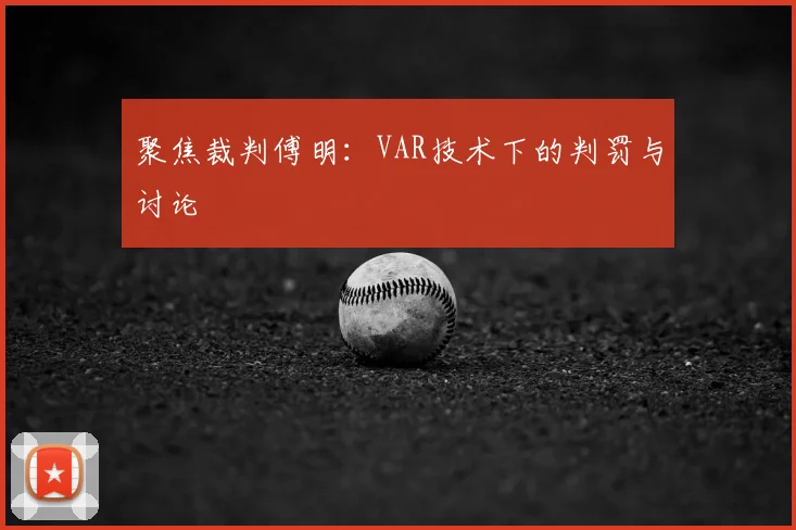 聚焦裁判傅明:VAR技术下的判罚与讨论
