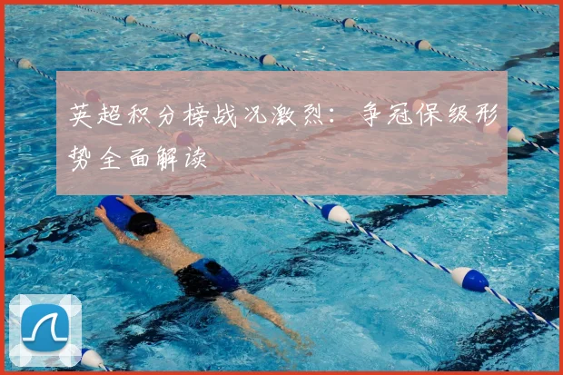 英超积分榜战况激烈:争冠保级形势全面解读