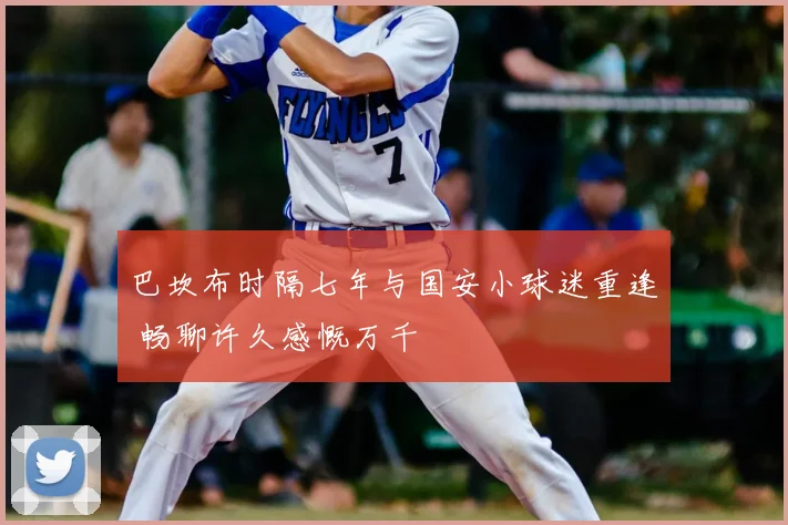 巴坎布时隔七年与国安小球迷重逢 畅聊许久感慨万千