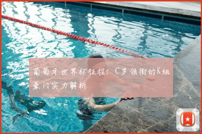 葡萄牙世界杯征程：C罗领衔的K组豪门实力解析