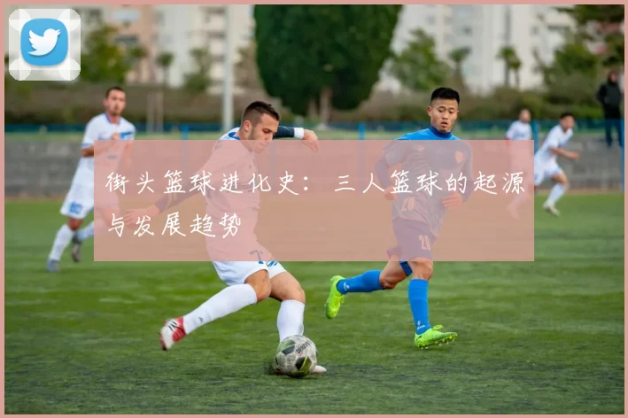 街头篮球进化史:三人篮球的起源与发展趋势