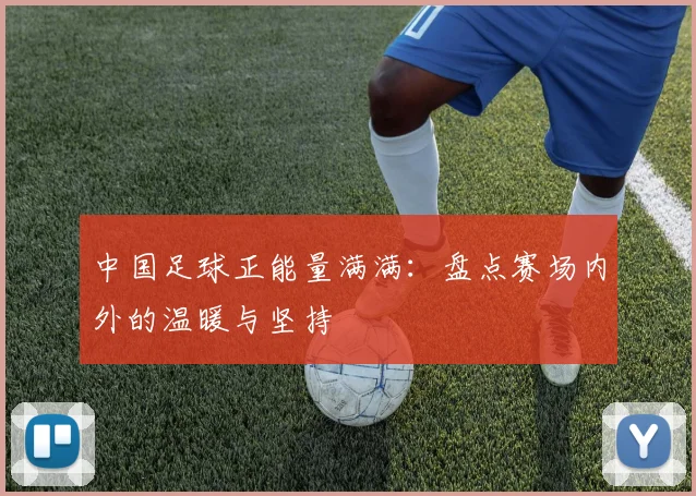 中国足球正能量满满：盘点赛场内外的温暖与坚持